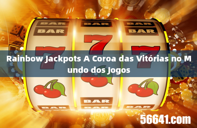 Rainbow Jackpots A Coroa das Vitórias no Mundo dos Jogos