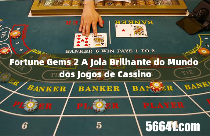 Fortune Gems 2 A Joia Brilhante do Mundo dos Jogos de Cassino