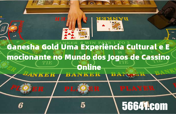 Ganesha Gold Uma Experiência Cultural e Emocionante no Mundo dos Jogos de Cassino Online