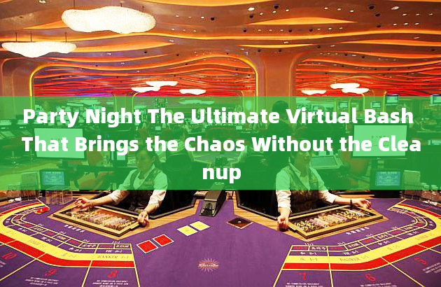 Party Night The Ultimate Virtual Bash That Brings the Chaos Without the Cleanup