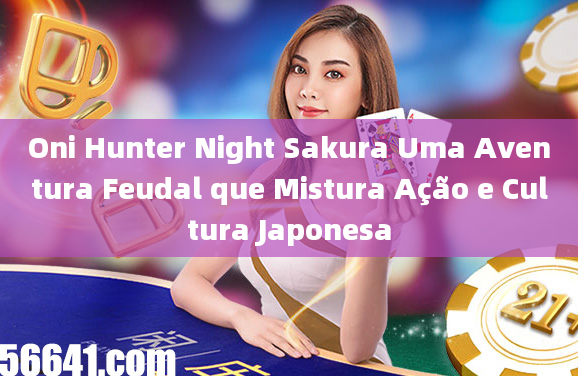 Oni Hunter Night Sakura Uma Aventura Feudal que Mistura Ação e Cultura Japonesa