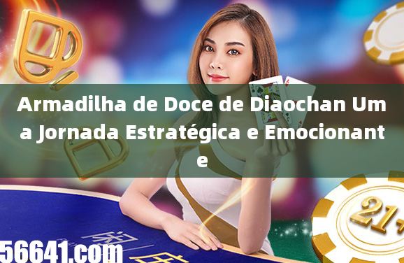 Armadilha de Doce de Diaochan Uma Jornada Estratégica e Emocionante