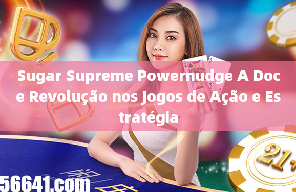 Sugar Supreme Powernudge A Doce Revolução nos Jogos de Ação e Estratégia