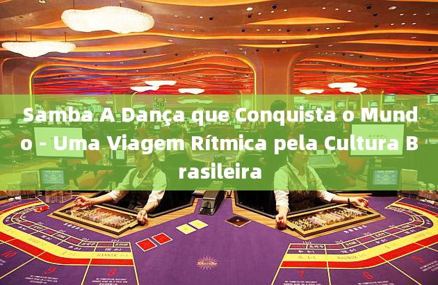 Samba A Dança que Conquista o Mundo - Uma Viagem Rítmica pela Cultura Brasileira