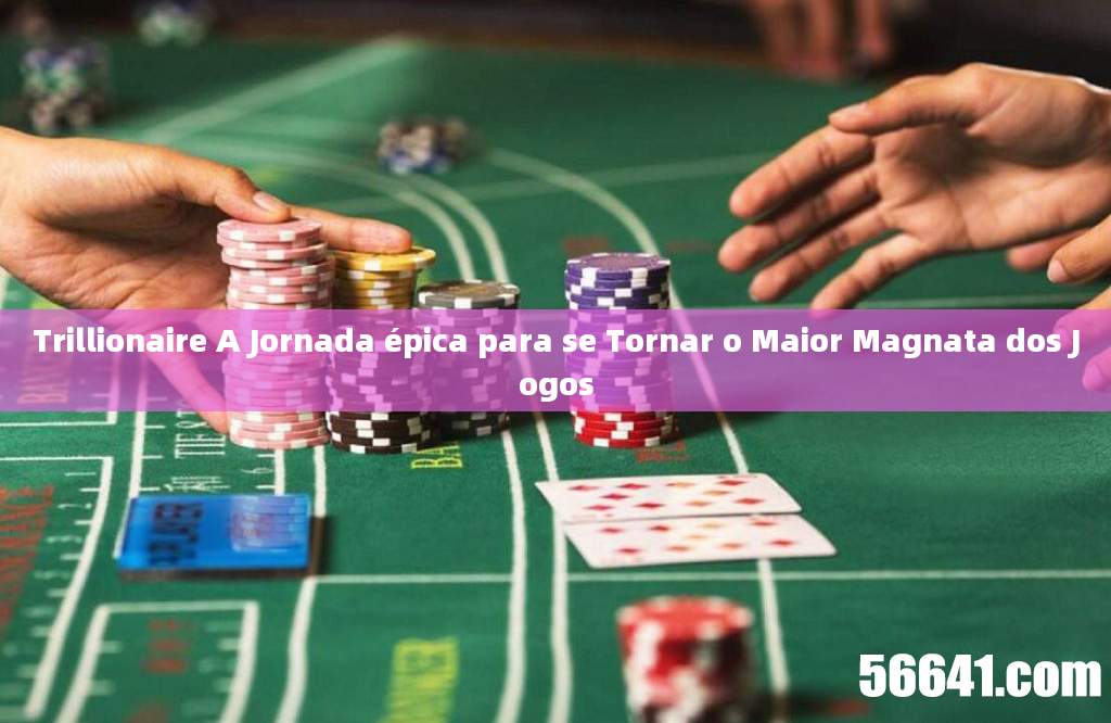 Trillionaire A Jornada épica para se Tornar o Maior Magnata dos Jogos