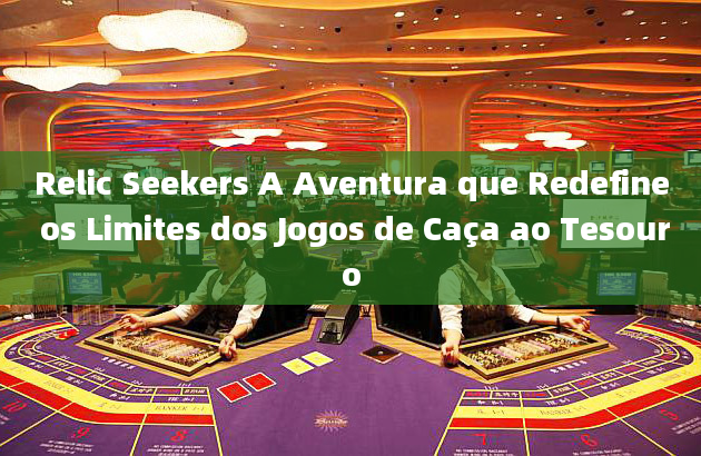 Relic Seekers A Aventura que Redefine os Limites dos Jogos de Caça ao Tesouro