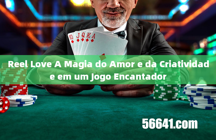 Reel Love A Magia do Amor e da Criatividade em um Jogo Encantador