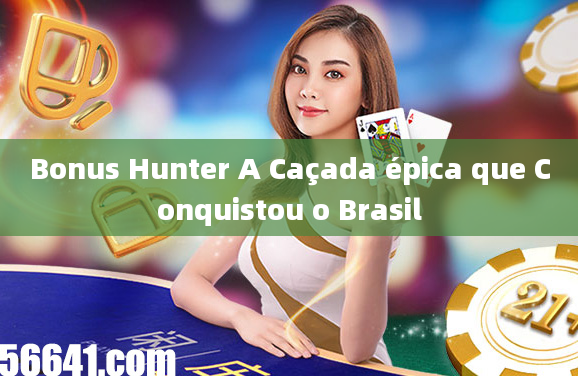 Bonus Hunter A Caçada épica que Conquistou o Brasil