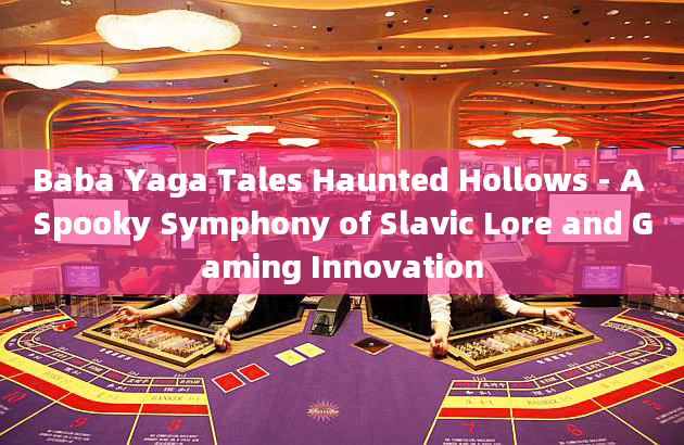 Baba Yaga Tales Haunted Hollows - A Spooky Symphony of Slavic Lore and Gaming Innovation