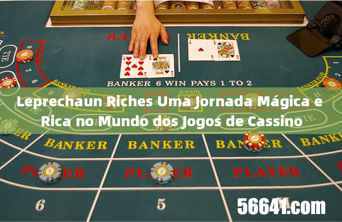 Leprechaun Riches Uma Jornada Mágica e Rica no Mundo dos Jogos de Cassino