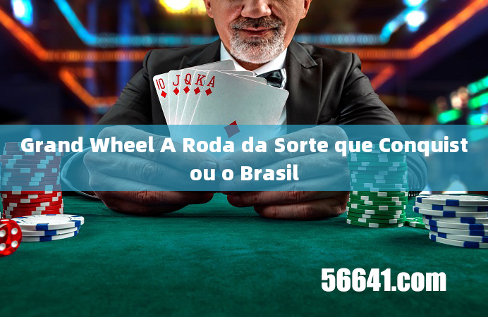 Grand Wheel A Roda da Sorte que Conquistou o Brasil