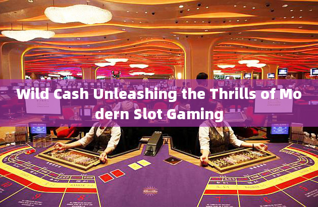 Wild Cash Unleashing the Thrills of Modern Slot Gaming