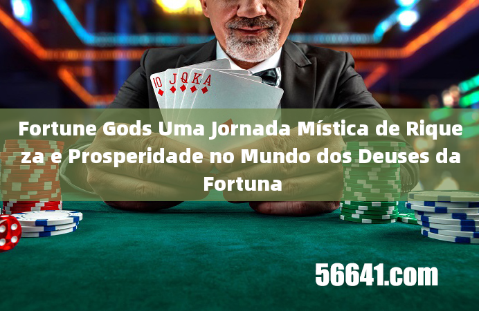 Fortune Gods Uma Jornada Mística de Riqueza e Prosperidade no Mundo dos Deuses da Fortuna