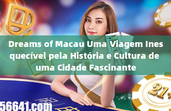 Dreams of Macau Uma Viagem Inesquecível pela História e Cultura de uma Cidade Fascinante