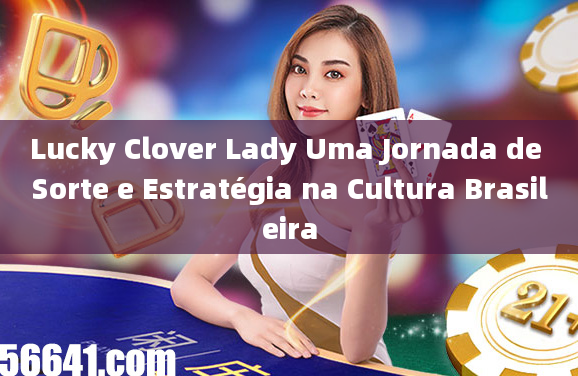 Lucky Clover Lady Uma Jornada de Sorte e Estratégia na Cultura Brasileira