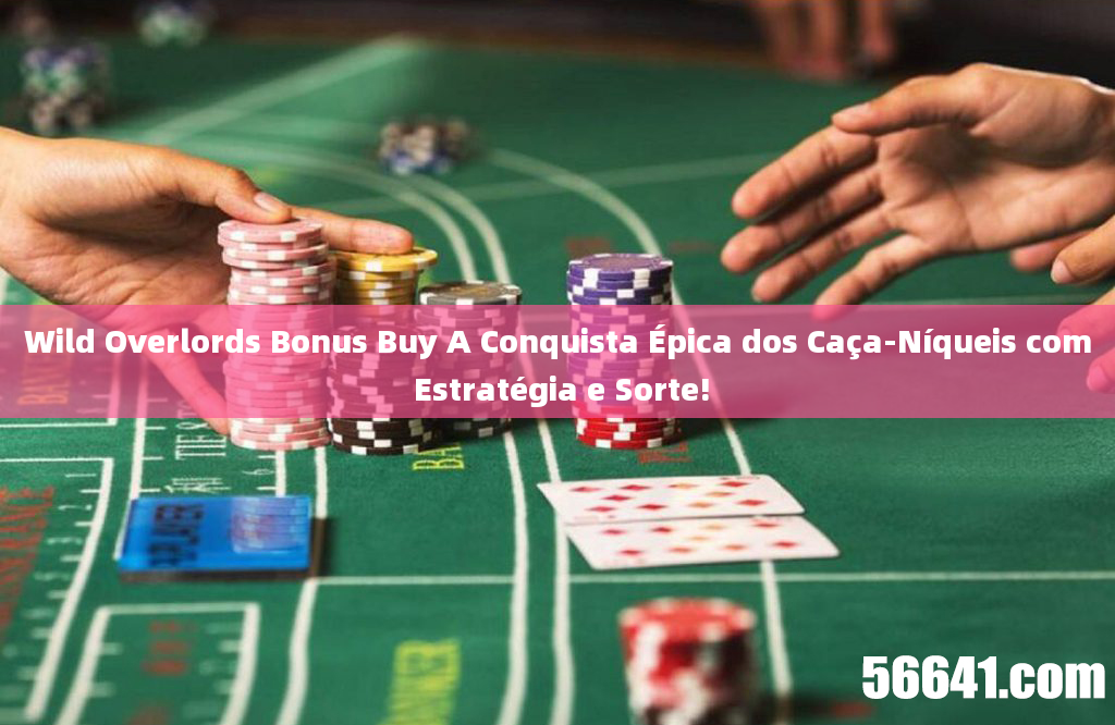 Wild Overlords Bonus Buy A Conquista Épica dos Caça-Níqueis com Estratégia e Sorte!