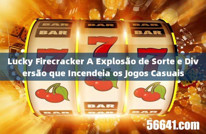 Lucky Firecracker A Explosão de Sorte e Diversão que Incendeia os Jogos Casuais