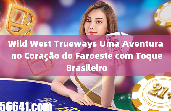 Wild West Trueways Uma Aventura no Coração do Faroeste com Toque Brasileiro