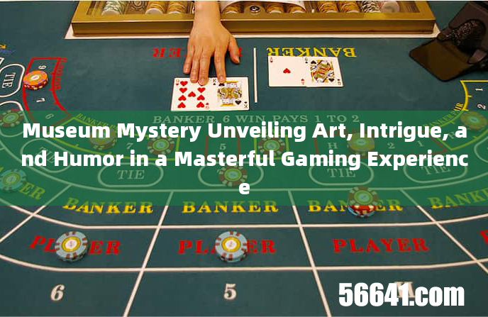 Museum Mystery Unveiling Art, Intrigue, and Humor in a Masterful Gaming Experience