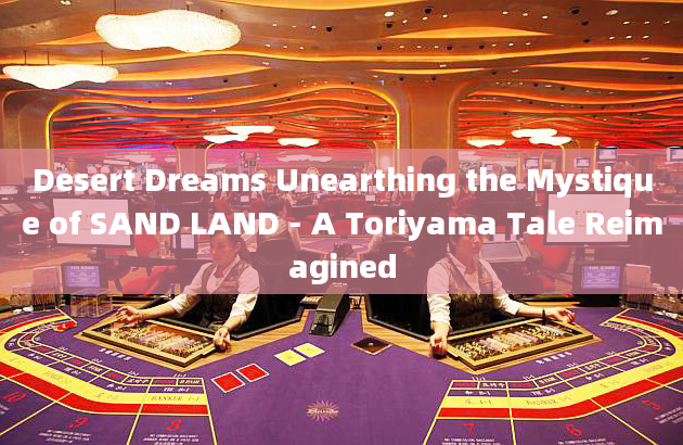 Desert Dreams Unearthing the Mystique of SAND LAND - A Toriyama Tale Reimagined