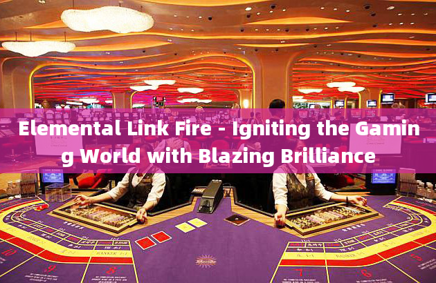 Elemental Link Fire - Igniting the Gaming World with Blazing Brilliance