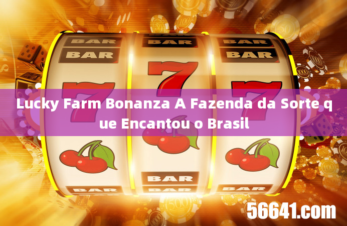 Lucky Farm Bonanza A Fazenda da Sorte que Encantou o Brasil