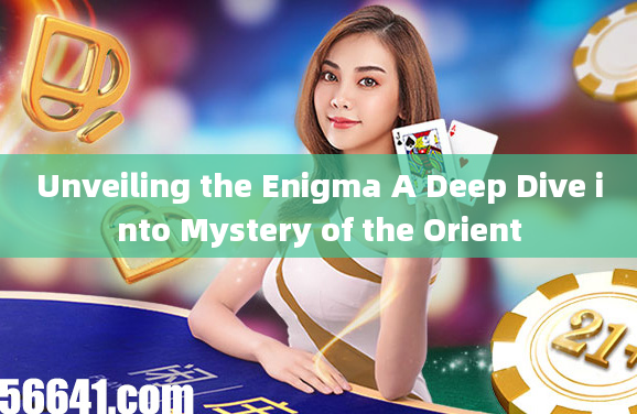 Unveiling the Enigma A Deep Dive into Mystery of the Orient