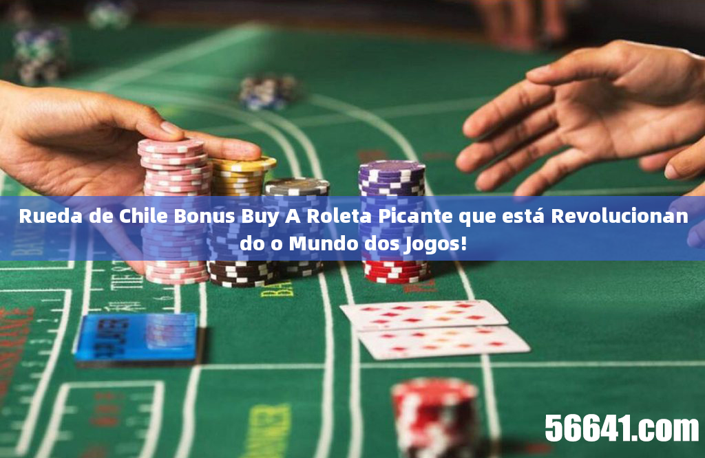 Rueda de Chile Bonus Buy A Roleta Picante que está Revolucionando o Mundo dos Jogos!