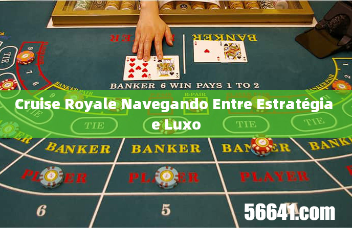 Cruise Royale Navegando Entre Estratégia e Luxo