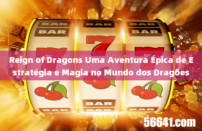 Reign of Dragons Uma Aventura Épica de Estratégia e Magia no Mundo dos Dragões