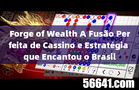 Forge of Wealth A Fusão Perfeita de Cassino e Estratégia que Encantou o Brasil